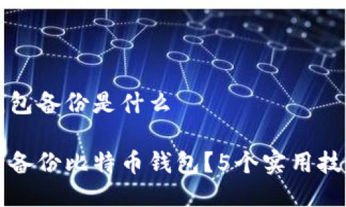 比特币钱包备份是什么

如何安全备份比特币钱包？5个实用技巧与方法