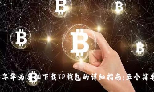 2023年华为手机下载TP钱包的详细指南：五个简单步骤