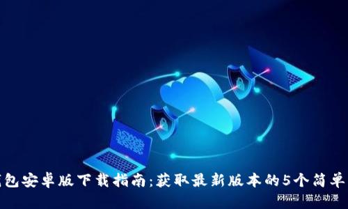 TP钱包安卓版下载指南：获取最新版本的5个简单步骤