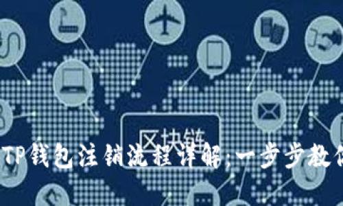 2023年冷钱包TP钱包注销流程详解：一步步教你快速完成注销