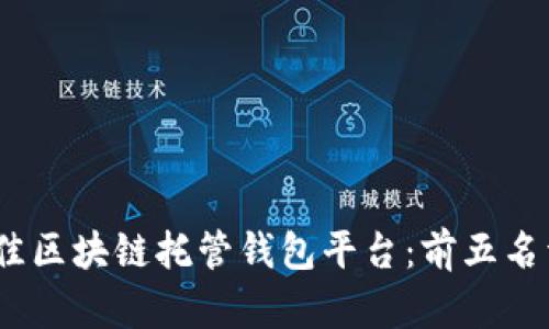 2023年最佳区块链托管钱包平台：前五名详解及比较