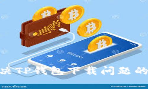详细解读：解决TP钱包下载问题的6个有效方法
