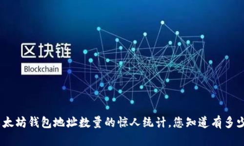 2023年最新：以太坊钱包地址数量的惊人统计，您知道有多少个钱包地址吗？