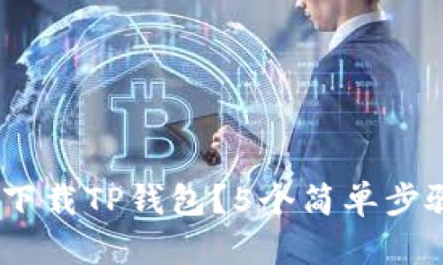详细解析：如何下载TP钱包？5个简单步骤教你轻松搞定