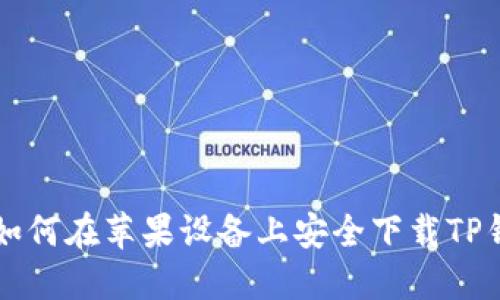 2023年最新：如何在苹果设备上安全下载TP钱包APP的攻略