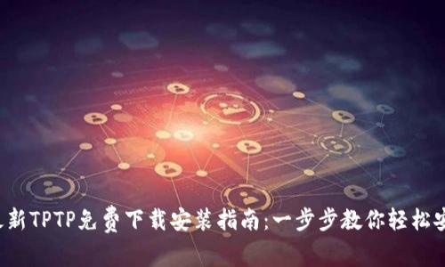 2023年最新TPTP免费下载安装指南：一步步教你轻松安装和设置
