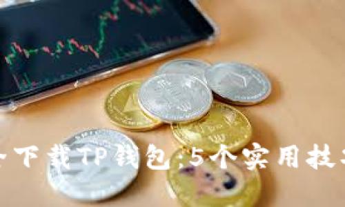 如何安全下载TP钱包：5个实用技巧和步骤