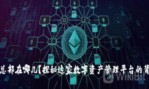TP钱包总部在哪儿？探秘这家数字资产管理平台的背后故事