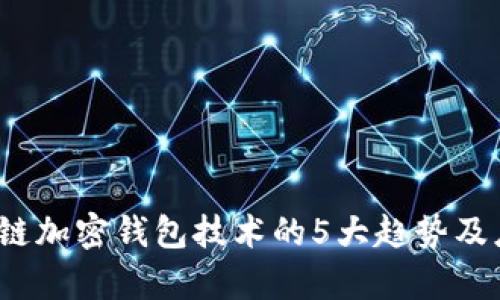 2023年区块链加密钱包技术的5大趋势及应用全面解析