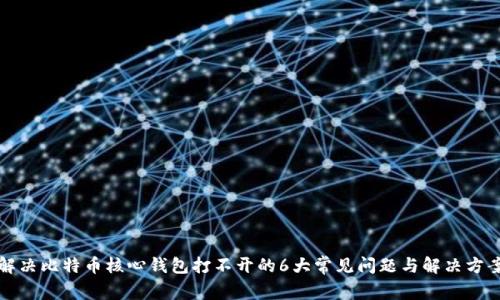 解决比特币核心钱包打不开的6大常见问题与解决方案