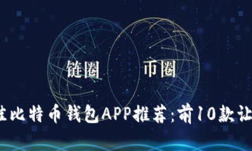 2023年最佳比特币钱包APP推荐：前10款让你安全无忧
