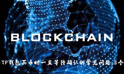 如何解决TP钱包买币时一直等待确认的常见问题：5个有效方法