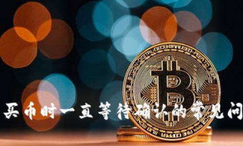 如何解决TP钱包买币时一直等待确认的常见问题：5个有效方法