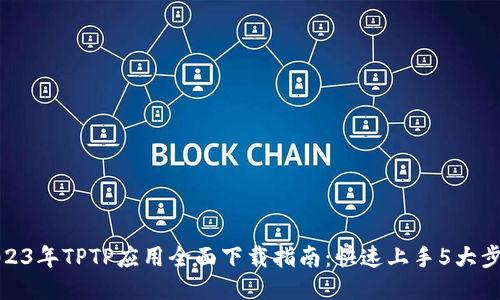 2023年TPTP应用全面下载指南：快速上手5大步骤