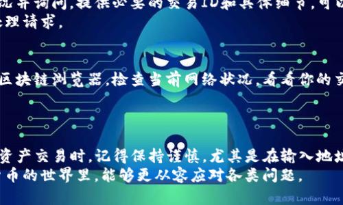 交易所提币Tp钱包不到账怎么办？5个解决方案助你找回资产

提币失败, TP钱包, 交易所, 数字资产/guanjianci

引言
在数字货币的世界中，提币是一项非常重要的操作。每当我们在交易所进行提币时，总希望能尽快将资产转移到自己的钱包中。然而，有时因为种种原因，提币可能会出现不到账的情况，特别是使用TP钱包的用户，可能会感到十分焦虑。本文将详细探讨如果交易所提币至TP钱包不到账时，你可以采取的一些有效措施，帮助你快速找回资产。

1. 了解提币的基本流程
在处理提币未到账的问题之前，首先要了解提币的基本流程。通常，用户在交易所进行提币时，需要填写目标地址、选择提币数量，然后确认交易。提币请求发出后，会经历多个步骤，包括区块链确认、节点验证等。这个过程可能需要一些时间，尤其是在网络拥堵或者交易量较大的情况下。
了解这一流程有助于你判断提币操作是否正常，可以更有针对性地排查问题。如果你在交易所提币后短时间内未见到账，先不要急于恐慌，可能只是网络延迟或确认时间过长的原因。

2. 检查交易记录
如果发现提币未到账，第一件事情应是检查交易记录。大多数交易所会提供交易历史记录，用户可以在个人账户中查看提币请求的状态。确认该笔提币是否已经被处理，是否处于“待处理”状态，或者已经完成。如果系统显示提币已完成，但你仍未收到资产，那就是另一个问题了。
在TP钱包中也需要核实一下。如果在提币时，你输入了错误的地址，或者因为网络问题未能成功到达目标地址，都会导致资金无法到账。

3. 核实TP钱包地址是否正确
在进行提币操作时，确保你输入的TP钱包地址是准确无误的。有时候，用户因为操作失误而导致提币到错误的地址。最好的做法是在提币前再次核对地址，甚至可以通过复制粘贴的方式，减少手动输入带来的错误。
如果不小心提币至错误地址，那资金可能会永久丢失，尤其是在区块链上是不可逆的。如果确定地址无误，接下来就是联系相关方查找解决方案。

4. 联系交易所客服进行反馈
如果交易记录显示提币已完成，但依然没有到账，那么可以直接联系交易所的客服。大部分交易所会提供在线客服或邮件支持，你可以描述相关情况并询问。提供必要的交易ID和具体细节，可以加快处理速度。
在沟通时，尽量保持专业和冷静，这样有助于客服人员顺利处理你的问题。某些情况下，可能需要等候一段时间，因为交易所可能面临高峰时期的处理请求。

5. 检查网络和节点状况
在提币到账过程中，网络状况也会影响交易的速度和成功率。如果区块链网络拥堵或者节点出现问题，提币速度可能会受到影响。你可以通过一些区块链浏览器，检查当前网络状况，看看你的交易是否因网络问题而未能快速确认。
如果网络拥堵导致提币延迟，这种情况属于正常现象，耐心等待即可。但如果问题持续数小时甚至数天，建议再次联系相关方查询。

总结建议
虽然交易所提币至TP钱包出现不到账的情况让人感到困扰，但通过以上几个步骤，你可以更清晰地了解问题所在，并进行相应的处理。在进行数字资产交易时，记得保持谨慎，尤其是在输入地址和进行交易时，尽量将风险降到最低。
作为用户，我们应当了解一些基础知识，能够在遇到问题时冷静处理，同时也要选择信誉良好，保障稳定性和安全性的交易所和钱包。未来在数字货币的世界里，能够更从容应对各类问题。