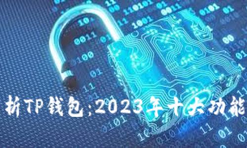 深入解析TP钱包：2023年十大功能与优势
