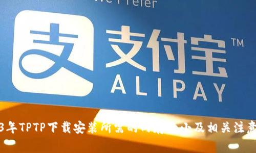 2023年TPTP下载安装所需的内存大小及相关注意事项