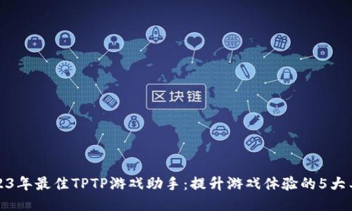 2023年最佳TPTP游戏助手：提升游戏体验的5大工具