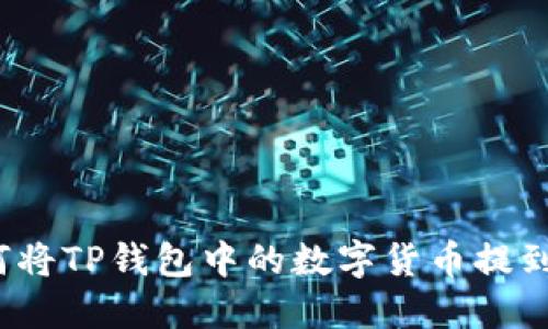 2023年最新指南：如何将TP钱包中的数字货币提到交易所，操作步骤详解