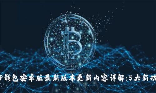 2023年TP钱包安卓版最新版本更新内容详解：5大新功能与改进