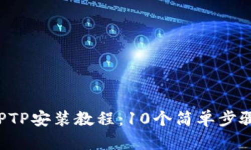 2023年最新TPTP安装教程：10个简单步骤帮你快速上手