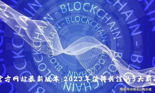 TP钱包官方网站最新版本：2023年值得关注的5大新功能解析