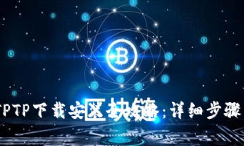 【2023年最新】TPTP下载安装全攻略：详细步骤与常见问题解答