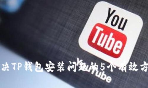 解决TP钱包安装问题的5个有效方法