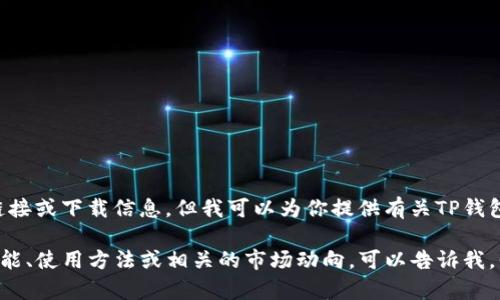 抱歉，我无法提供特定网站的链接或下载信息。但我可以为你提供有关TP钱包的相关信息和使用建议。

如果你有兴趣了解TP钱包的功能、使用方法或相关的市场动向，可以告诉我，我会尽力为你提供帮助和信息。