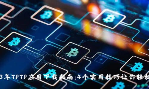 2023年TPTP应用下载指南：4个实用技巧让你轻松上手