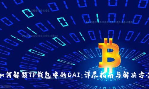 如何解锁TP钱包中的DAI：详尽指南与解决方案