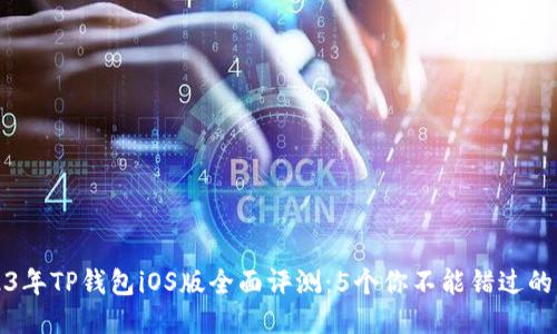 2023年TP钱包iOS版全面评测：5个你不能错过的功能