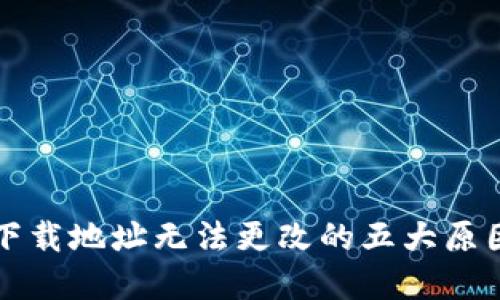 比特币钱包下载地址无法更改的五大原因与解决方案