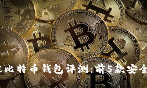 2023年最佳比特币钱包评测：前5款安全与便捷兼备
