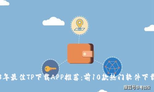 2023年最佳TP下载APP推荐：前10款热门软件下载指南