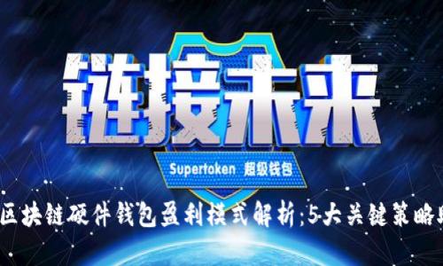 2023年区块链硬件钱包盈利模式解析：5大关键策略助您盈利