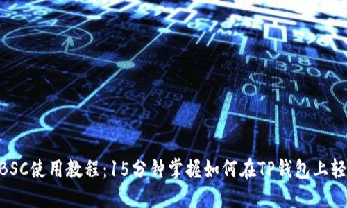 2023年TP钱包BSC使用教程：15分钟掌握如何在TP钱包上轻松管理BSC资产