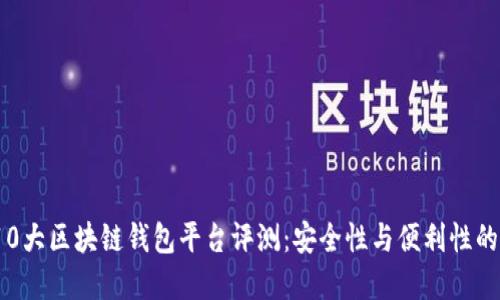 2023年10大区块链钱包平台评测：安全性与便利性的最佳选择
