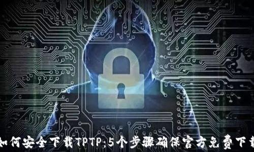 
如何安全下载TPTP：5个步骤确保官方免费下载