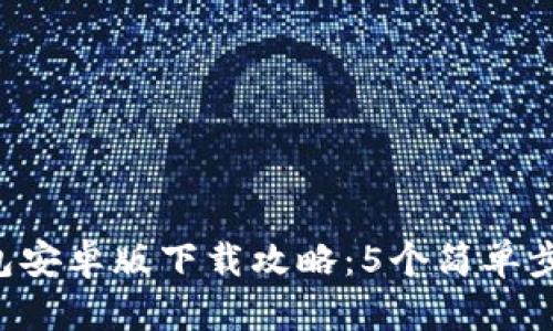2023年最新TP钱包安卓版下载攻略：5个简单步骤帮助你快速入手
