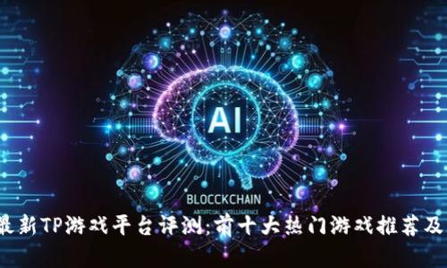 2023年最新TP游戏平台评测：前十大热门游戏推荐及玩法分析