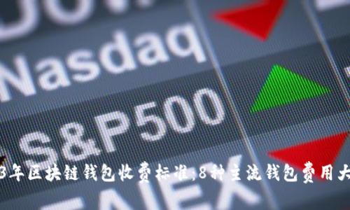 2023年区块链钱包收费标准：8种主流钱包费用大分析