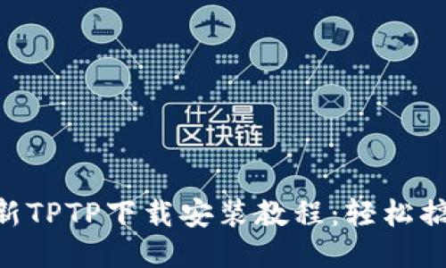 2023年最新TPTP下载安装教程：轻松搞定5个步骤