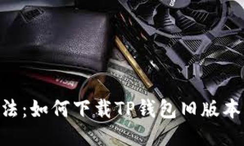 2023年最新方法：如何下载TP钱包旧版本软件的9个步骤