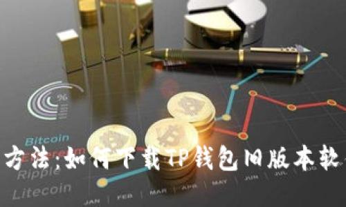2023年最新方法：如何下载TP钱包旧版本软件的9个步骤