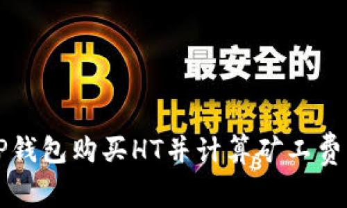 如何使用TP钱包购买HT并计算矿工费的详细指南