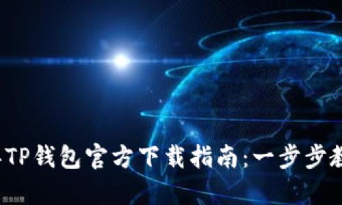 compreend 2023年TP钱包官方下载指南：一步步教你下载和使用TP钱包