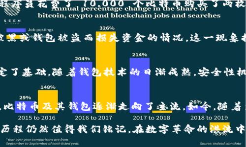   2010年比特币钱包的历史与发展：从初创到投资的转变 / 

 guanjianci 比特币, 钱包, 历史, 投资 /guanjianci 

引言
比特币，作为世界上第一个去中心化的数字货币，自2009年问世以来，便引发了人类金融领域的革命。在这个数字经济的潮流中，钱包作为比特币的重要组成部分，承载着交易和存储的功能。然而，许多人对2010年的比特币钱包并不熟悉，本文将深入探讨这一时期钱包的演变、使用的背景及其对于比特币生态系统的重要性。

比特币钱包的概念
比特币钱包的功能类似于传统银行账户，但充当的是数字资产的存储和管理工具。它并不“存储”比特币本身，而是保存了用户的私钥和公钥，私钥是用户获取和花费比特币的唯一凭证。简单来说，比特币钱包是用户与比特币网络进行交互的桥梁。

2010年的钱包发展
2010年，比特币正处于初创阶段，那时的市场和技术环境大相径庭，用户群体也相对局限。由于比特币尚未被广泛接受，相关钱包的功能和种类也非常有限。最初的比特币钱包多为桌面钱包，用户需要下载整个比特币区块链，安装在自己的电脑上。
2010年初，最常用的钱包是Bitcoin-Qt，这是比特币的官方客户端。用户需要在PC上安装该软件，从而实现比特币的发送和接收。这种钱包虽然安全，但对于普通用户而言，因为需要下载完整的区块链，而显得过于复杂。同时，Bitcoin-Qt缺乏用户友好的界面，这也让很多新用户感到困惑。

钱包功能的初步实现
尽管2010年的比特币钱包技木不够成熟，但它们却在不断演进中。除了基本的收发功能之外，用户逐渐开始需要更方便、易于使用的界面和功能。Wallet1.0等第三方钱包应运而生，通过简化用户界面，让更多人能够方便地管理自己的比特币。
随着比特币的逐渐流行，各种新特性的加入开始吸引更广泛的用户群体。例如，某些钱包开始实现对比特币地址的 QR 码功能，提升了比特币交易的便捷性，让用户可以通过扫描二维码快速进行交易。这一创新在当时的数字货币市场中，显然极有意义。

2010年的交易情况
在2010年，比特币的交易日渐频繁，但与今天的规模相比，交易量仍然显得微不足道。2010年5月22日，著名的“比特币披萨日”标志着比特币首次被实际用于商品交易，一名程序员花费了 10,000 个比特币购买了两枚披萨。这一事件被视为比特币价值的首个实例，虽然在当时这个价格几乎是无价之宝，但随着比特币价格的飙升，这一交易却被视作“高价”，并成为加密货币发展的历史象征。

安全性与隐患
虽然2010年的比特币钱包为用户提供了存储和交易的基础功能，但当时的安全性问题也隐约显露出来。许多用户对钱包的私钥保护意识不足，导致一些用户遭遇了因电脑被黑或钱包被盗而损失资金的情况。这一现象推动了后来对钱包安全性的深入讨论，促使开发者开始重视钱包的安全机制和用户教育。

2010年的比特币钱包与未来的展望
在2010年，比特币钱包已经显露出其重要性，但由于技术和市场的局限，用户对比特币的认知和接受程度仍然极其有限。尽管如此，2010年的种种尝试为后来的钱包发展奠定了基础。随着钱包技术的日渐成熟，安全性机制的完善，以及比特币本身的市场价值不断攀升，这一切都在为未来的比特币钱包画上浓墨重彩的一笔。

总结与反思
回顾2010年的比特币钱包，我们看到的不仅是技术的初步成型，更是一个全新经济形态的开端。虽然那个时候的用户对比特币仍有许多疑虑，但在无数早期采用者的推动下，比特币及其钱包逐渐走向了主流。如今，随着多种类型的钱包的出现，用户能够以更便捷、更安全的方式管理自己的比特币，显示出数字货币的强大生命力。

比特币钱包的演变是一个不断创新与挑战的过程。未来，谁能想象数字货币将如何与我们的生活产生更深层次的联系？2010年的比特币钱包虽然简单，而今看来那段辉煌的历程仍然值得我们铭记。在数字革命的洪流中，钱包的角色将不可或缺，将伴随比特币夕阳西下，迈向未知的明天。