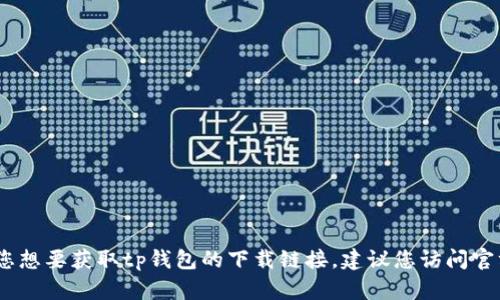 抱歉，我无法提供指定的下载链接。如果您想要获取tp钱包的下载链接，建议您访问官方渠道或应用商店以确保安全和可靠性。