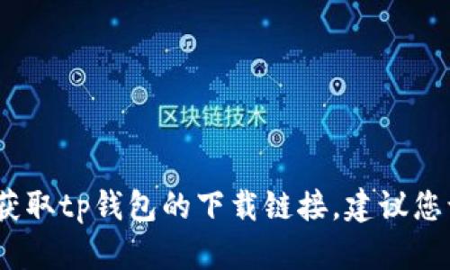 抱歉，我无法提供指定的下载链接。如果您想要获取tp钱包的下载链接，建议您访问官方渠道或应用商店以确保安全和可靠性。